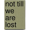 Not Till We Are Lost by William Wenthe
