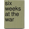 Six Weeks At The War by Millicent Sutherland