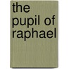 The Pupil Of Raphael door Unknown Author