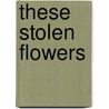 These Stolen Flowers door Patty Moskos