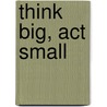 Think Big, Act Small by Jason Jennings