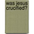 Was Jesus Crucified?