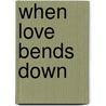 When Love Bends Down by Michael E. Lodahl