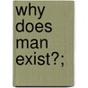 Why Does Man Exist?; door Arthur John Bell