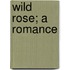 Wild Rose; A Romance