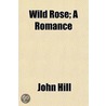 Wild Rose; A Romance by John Hill