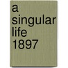 A Singular Life  1897 by Elizabeth Stuart Phelps Ward