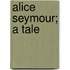 Alice Seymour; A Tale