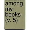 Among My Books (V. 5) by James Russell Lowell