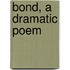 Bond, A Dramatic Poem