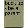 Buck Up - Be a Parent by S. Dixon Karen