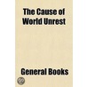 Cause of World Unrest by General Books