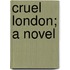 Cruel London; A Novel