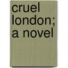 Cruel London; A Novel by Joseph Hatton