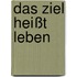 Das Ziel heißt Leben