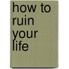 How to Ruin Your Life door Carolyn McTighe