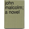John Malcolm; A Novel by Edward Fuller