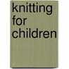 Knitting For Children by Claire Montgomery
