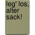 Leg' los, alter Sack!