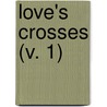 Love's Crosses (V. 1) by Frances Eliza Millett Notley