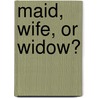 Maid, Wife, Or Widow? door Mrs. Alexander