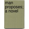 Man Proposes; A Novel by Francis Henry Underwood