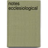 Notes Ecclesiological by John Mason Neale