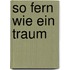 So fern wie ein Traum