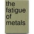 The Fatigue Of Metals