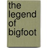 The Legend of Bigfoot by Thomas Kingsley Troupe