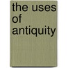 The Uses of Antiquity by Stephen Gaukroger