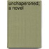 Unchaperoned; A Novel