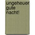 Ungeheuer Gute Nacht!