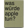 Was würde Apple tun? door Dirk Beckmann