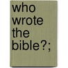Who Wrote the Bible?; by Washington Gladden
