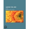 Aaron the Jew; A Novel door Benjamin Leopold Farjeon