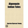 Algonquin Indian Tales by Egerton Ryerson Young