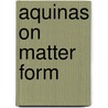 Aquinas on Matter Form by St Thomas Aquinas