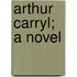 Arthur Carryl; A Novel
