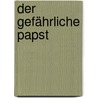 Der gefährliche Papst by Alan Posener