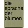 Die Sprache der Blumen door Hans Sonntag