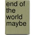 End Of The World Maybe