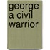 George A Civil Warrior