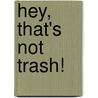 Hey, That's Not Trash! door Renee Jablow