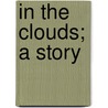 In The Clouds; A Story by Mary Noailles Murfree
