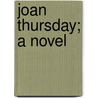 Joan Thursday; A Novel door Unknown Author