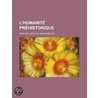 L'Humanit Prhistorique by Jacques Jean-M. Morgan