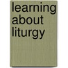 Learning about Liturgy by Dorothy Kosinski Carola