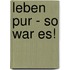 Leben pur - So war es!