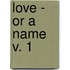 Love - Or A Name  V. 1
